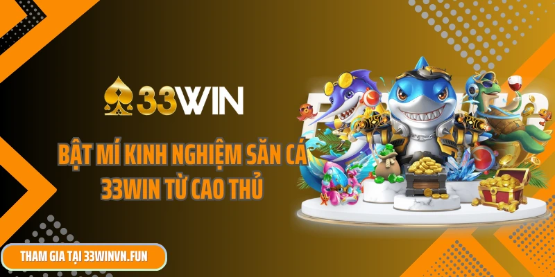 Bật mí kinh nghiệm săn cá 33win từ cao thủ