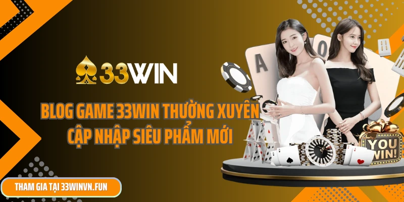 Blog game 33win thường xuyên cập nhập các siêu phẩm mới