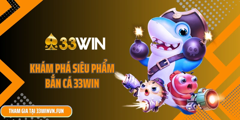 Khám phá siêu phẩm bắn cá 33win