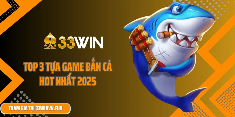 Top 3 tựa game bắn cá hot nhất 2025